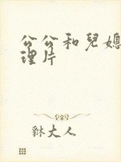 公公和儿媳妇伦理片