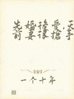 先婚后爱,天价前妻很抢手