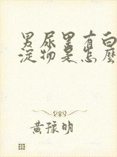 男尿里有白色沉淀物是怎么回事