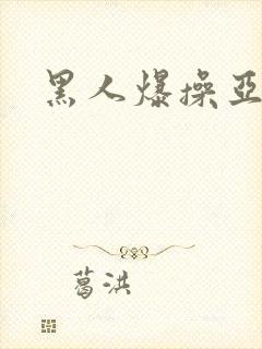 黑人爆操亚洲女