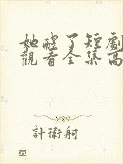 她醒了短剧免费观看全集高清