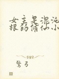 女主是混沌五灵根的修仙小说