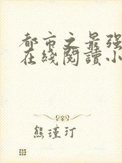 都市之最强狂兵在线阅读小说