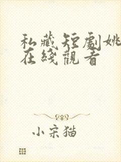 私藏短剧姚冠宇在线观看