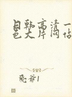 日韩高清一级黄色大片网站