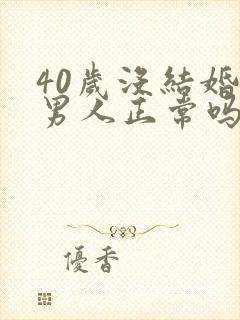 40岁没结婚的男人正常吗