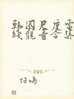 韩国尺度电影在线观看合集