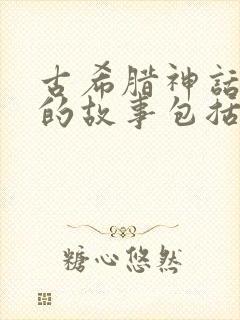 古希腊神话中神的故事包括