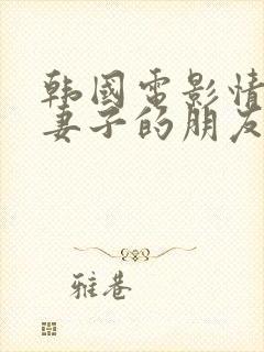 韩国电影情事:妻子的朋友