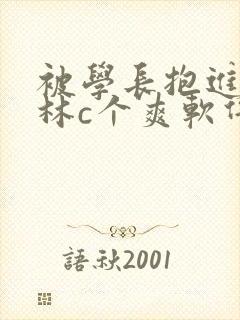 被学长抱进小树林c个爽软件