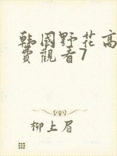 韩国野花高清免费观看7