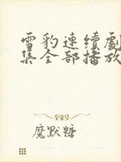 雪豹连续剧40集全部播放