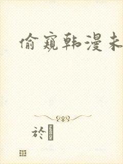 偷窥韩漫未删减
