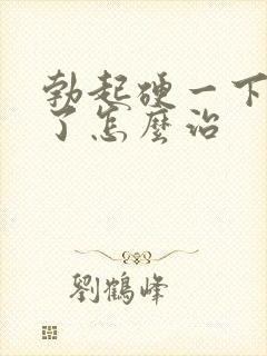 勃起硬一下就软了怎么治