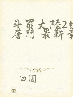 斗罗大陆2绝世唐门 最新章节帝