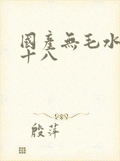 国产无毛水多女十八封面