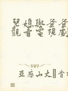 儿媳与爸爸免费观看电视剧全集中文