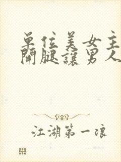 单位美女主动张开腿让男人捅封面