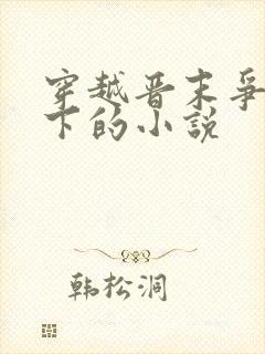 穿越晋末争霸天下的小说