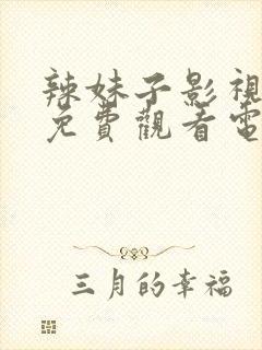 辣妹子影视大全免费观看电视剧大全