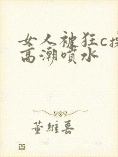 女人被狂c操到高潮喷水