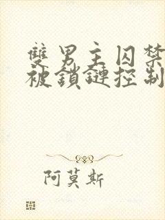 双男主囚禁逃跑被锁链控制年下.