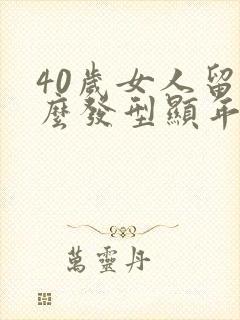 40岁女人留什么发型显年轻