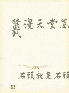 禁漫天堂怎样下载