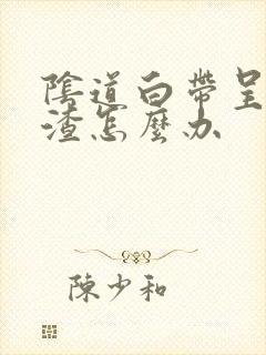 阴道白带呈豆腐渣怎么办封面