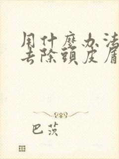 用什么办法可以去除头皮屑