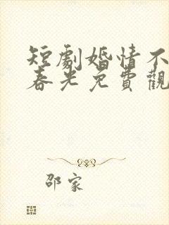 短剧婚情不负好春光免费观看