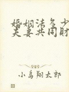 婚姻法多少年算夫妻共同财产