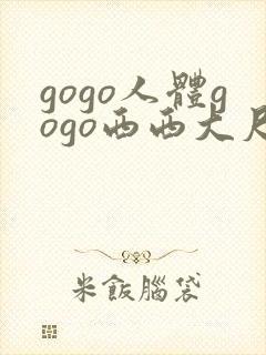 gogo人体gogo西西大尺度高清
