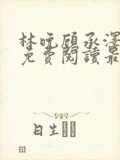 林晚顾承泽小说免费阅读最新章节