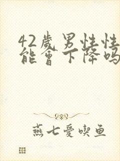 42岁男性性功能会下降吗?