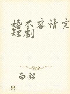 婚不容情完整版短剧