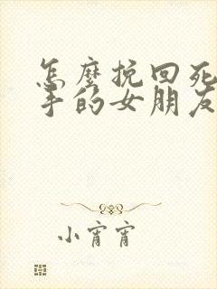 怎么挽回死心分手的女朋友