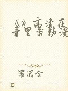 《》高清在线观看里番动漫