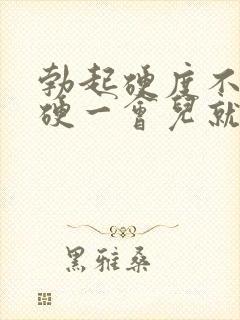 勃起硬度不够,硬一会儿就软了