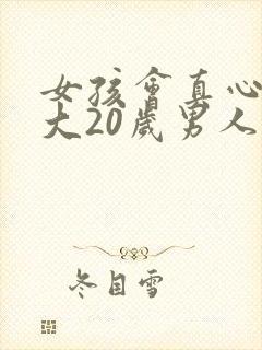 女孩会真心喜欢大20岁男人吗