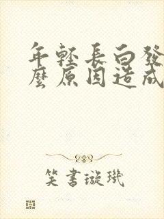 年轻长白发是什么原因造成的