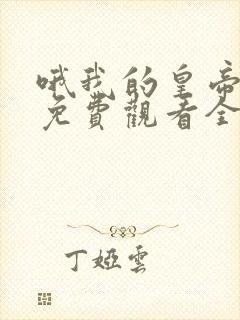 哦我的皇帝陛下免费观看全集策驰