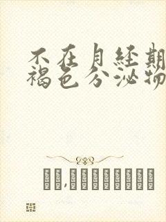 不在月经期却有褐色分泌物