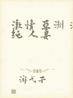 激情 亚洲 清纯 人妻