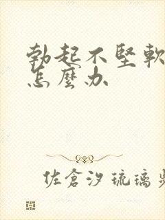 勃起不坚软的快怎么办