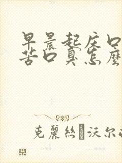 早晨起床口干口苦口臭怎么解决