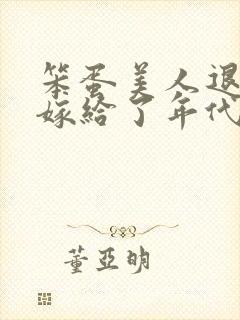 笨蛋美人退婚后嫁给了年代文大佬清知许