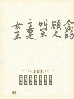 女主叫顾念,男主是军人的小说