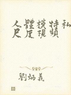 人体模特私拍大尺度视频