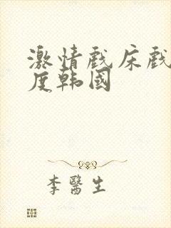 激情戏床戏大尺度韩国